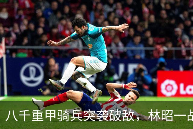 八千重甲骑兵突袭破敌，林昭一战封神，《持械入宋》新季看点拉满
